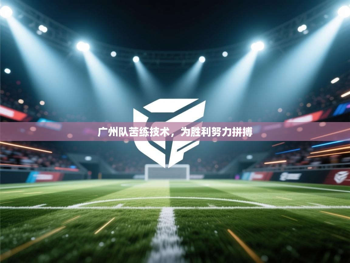 爱游戏平台-广州队苦练技术,为胜利努力拼搏 第1张