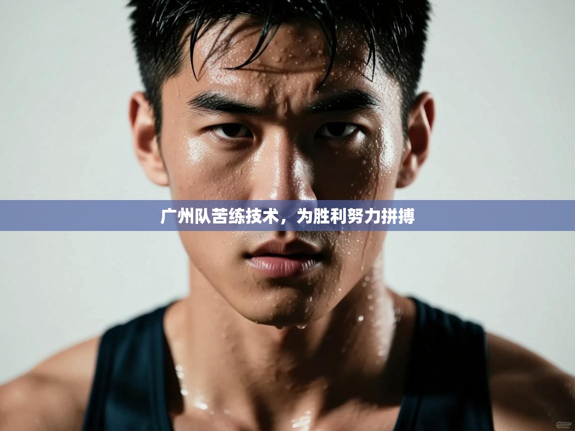 爱游戏平台-广州队苦练技术,为胜利努力拼搏 第4张