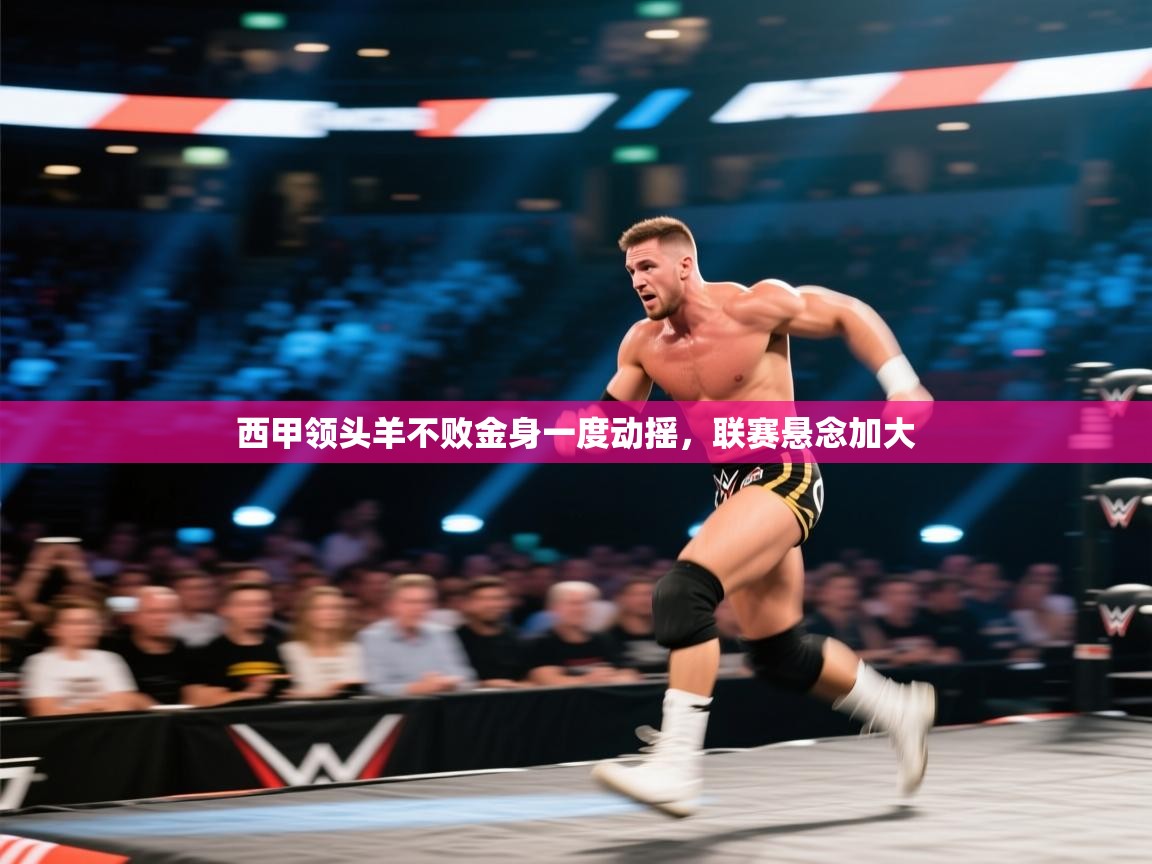 欢娱游戏平台-西甲领头羊不败金身一度动摇,联赛悬念加大 第4张