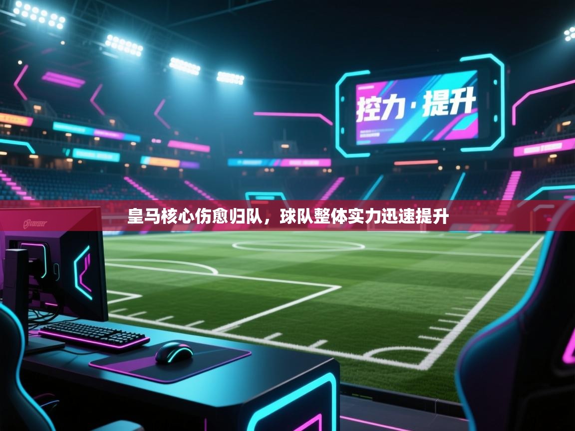 爱游戏娱乐赞助罗马02-皇马核心伤愈归队,球队整体实力迅速提升 第3张