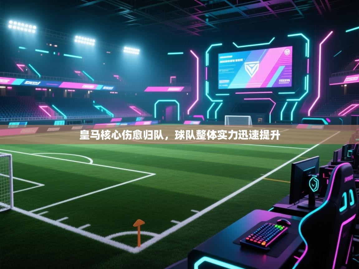 爱游戏娱乐赞助罗马02-皇马核心伤愈归队,球队整体实力迅速提升 第4张