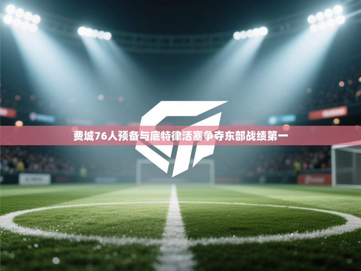 爱游体育直播app-费城76人预备与底特律活塞争夺东部战绩第一 第2张