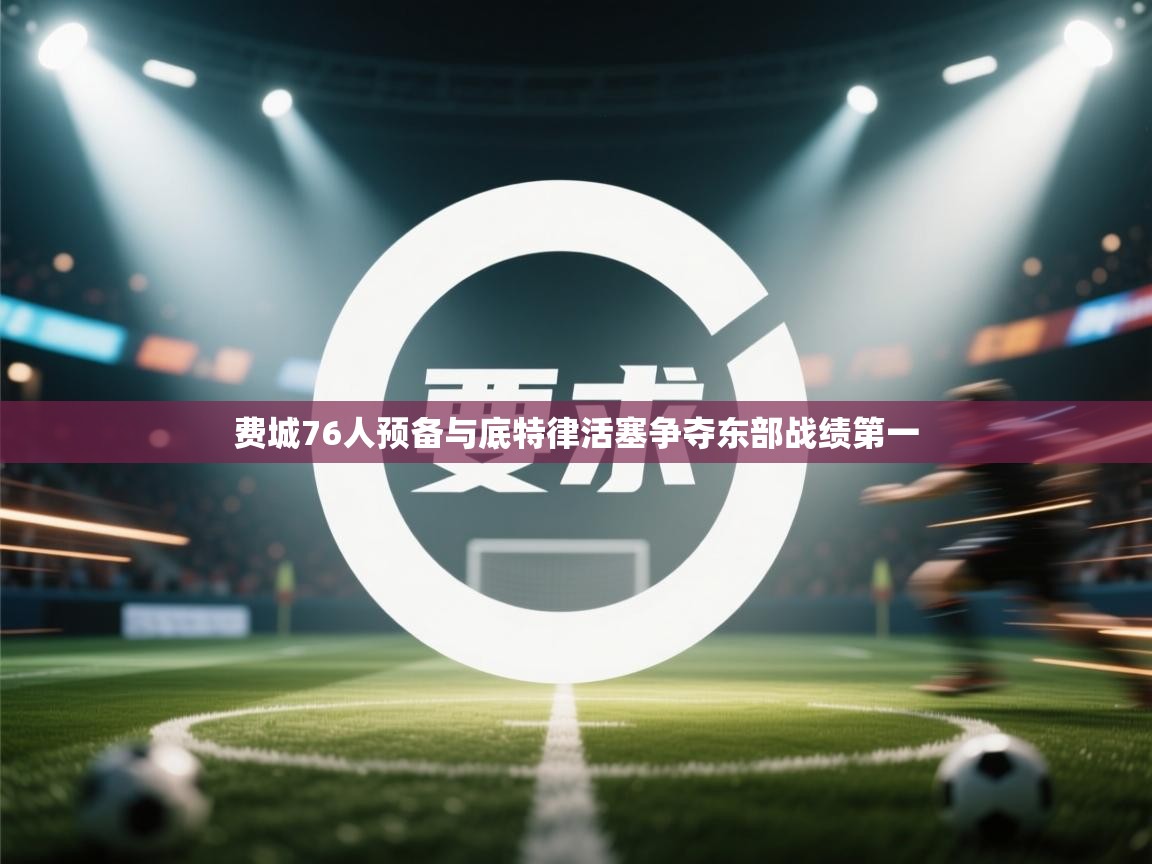 爱游体育直播app-费城76人预备与底特律活塞争夺东部战绩第一 第3张