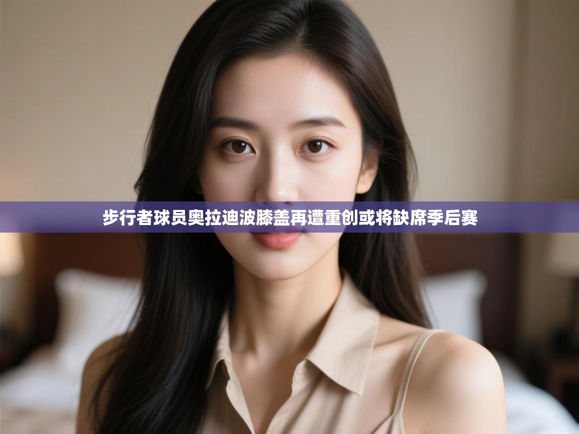 爱游戏娱乐登录-步行者球员奥拉迪波膝盖再遭重创或将缺席季后赛 第1张