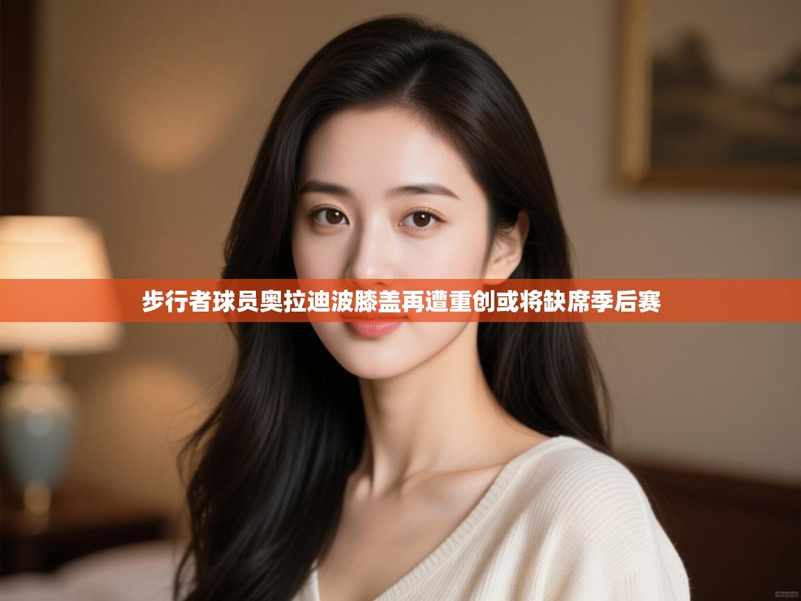 爱游戏娱乐登录-步行者球员奥拉迪波膝盖再遭重创或将缺席季后赛 第3张