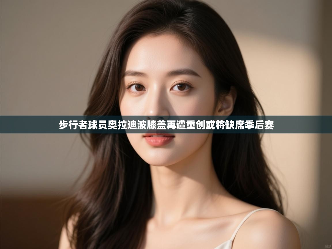 爱游戏娱乐登录-步行者球员奥拉迪波膝盖再遭重创或将缺席季后赛 第2张