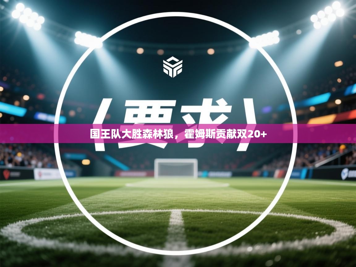 爱游戏娱乐网址-国王队大胜森林狼,霍姆斯贡献双20+ 第3张