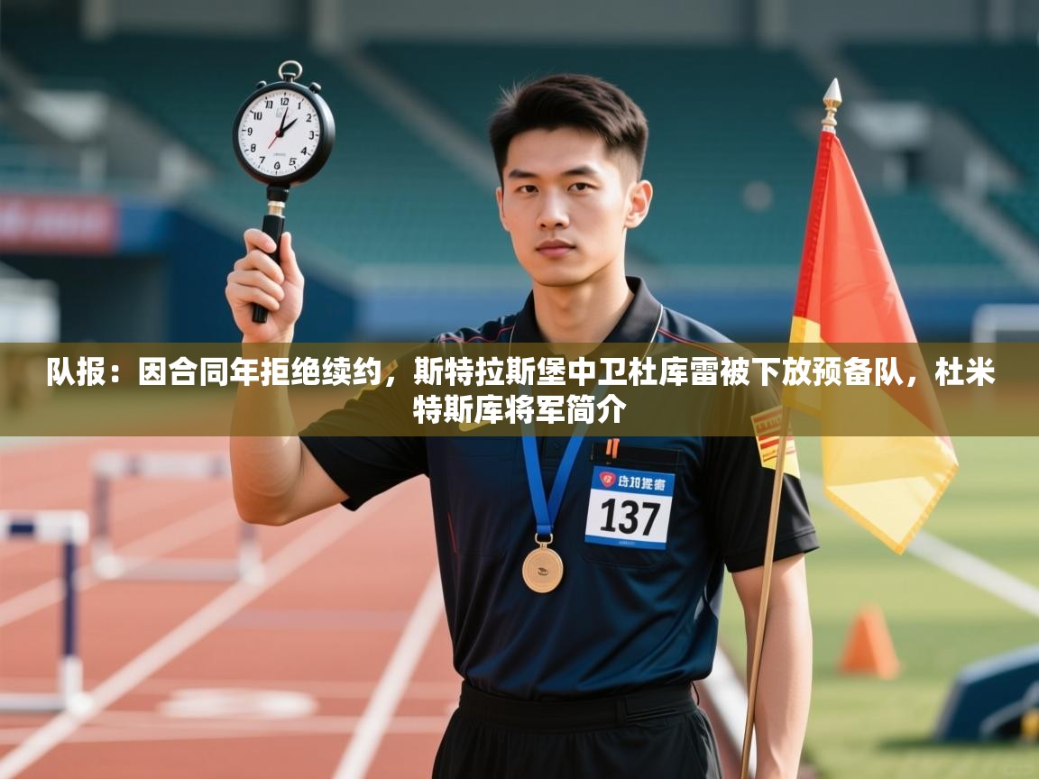 爱游戏 ayx 中国官方网站_ayx sports-队报:因合同年拒绝续约,斯特拉斯堡中卫杜库雷被下放预备队,杜米特斯库将军简介 第1张