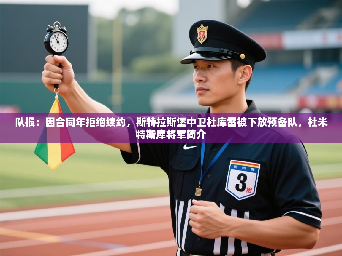爱游戏 ayx 中国官方网站_ayx sports-队报:因合同年拒绝续约,斯特拉斯堡中卫杜库雷被下放预备队,杜米特斯库将军简介 第4张