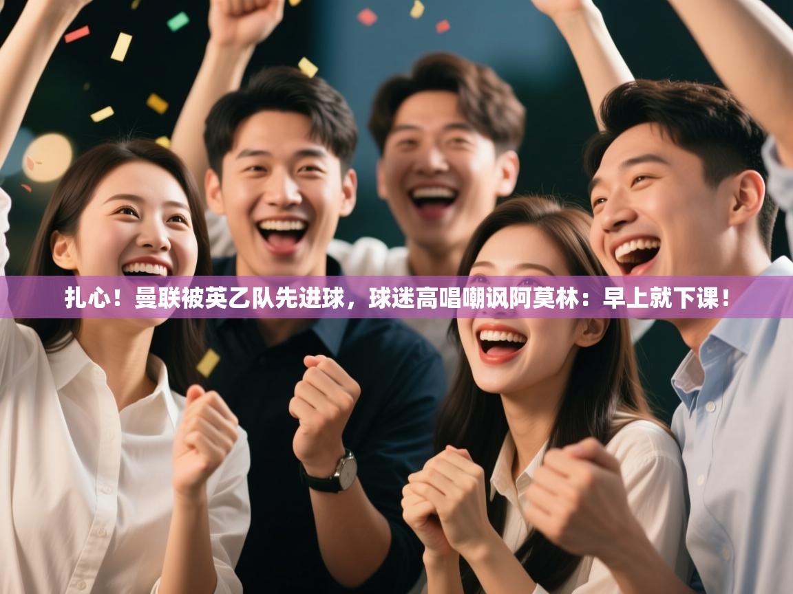 爱游戏体育直播-扎心!曼联被英乙队先进球,球迷高唱嘲讽阿莫林:早上就下课! 第2张