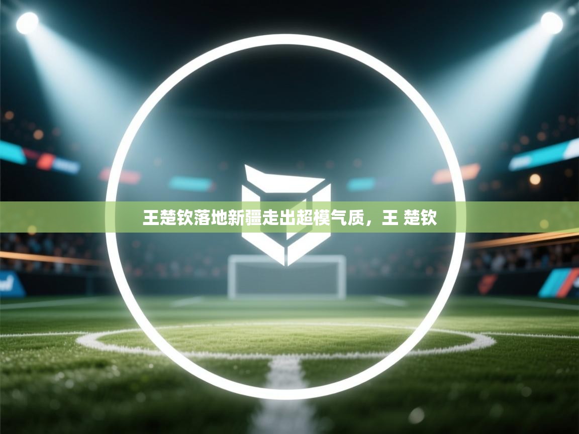 爱游戏体育娱乐赞助意甲-王楚钦落地新疆走出超模气质,王 楚钦 第3张