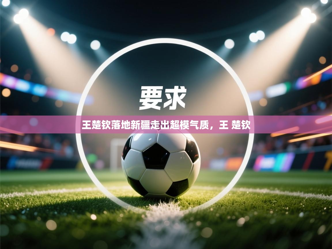 爱游戏体育娱乐赞助意甲-王楚钦落地新疆走出超模气质,王 楚钦 第4张