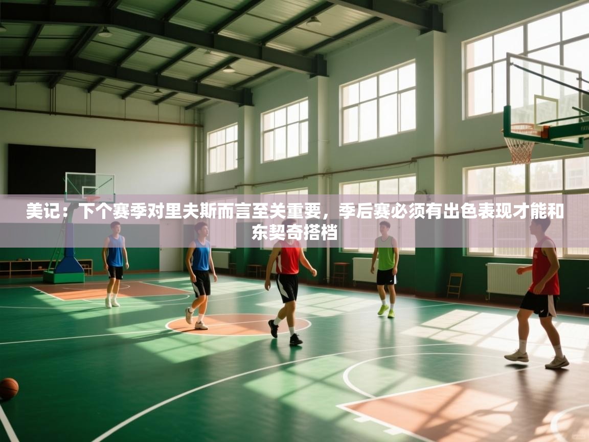 爱游戏体育全站入口-美记：下个赛季对里夫斯而言至关重要，季后赛必须有出色表现才能和东契奇搭档  第1张