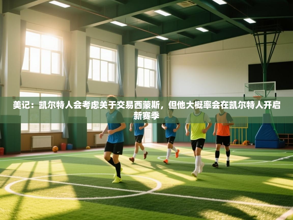 爱游戏真人体育娱乐-美记：凯尔特人会考虑关于交易西蒙斯，但他大概率会在凯尔特人开启新赛季  第2张