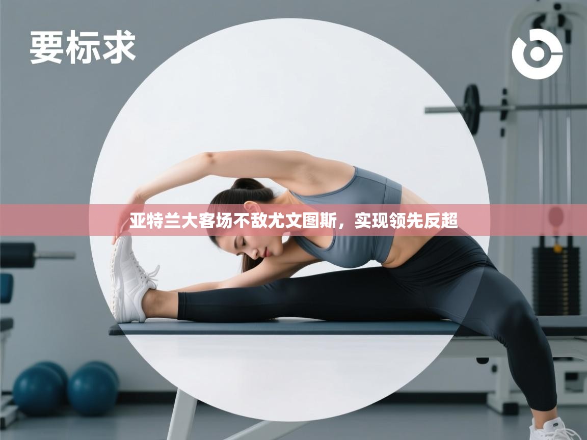 爱游戏娱乐平台-亚特兰大客场不敌尤文图斯，实现领先反超  第4张