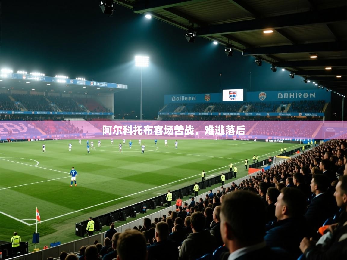 爱游戏体育赛事-阿尔科托布客场苦战，难逃落后  第2张