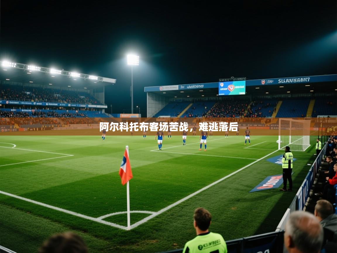 爱游戏体育赛事-阿尔科托布客场苦战，难逃落后  第4张