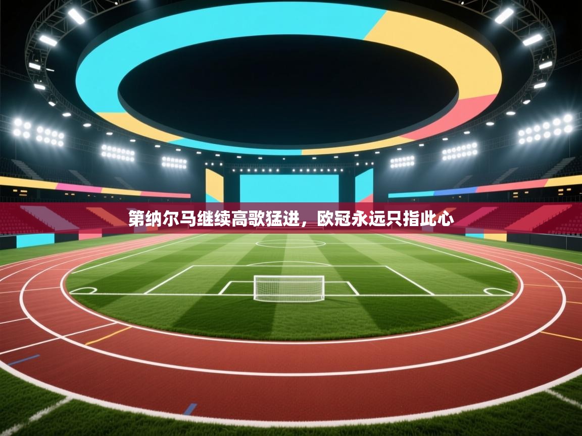 爱游戏平台-第纳尔马继续高歌猛进,欧冠永远只指此心 第3张